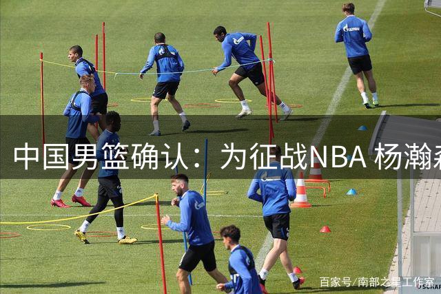 中国男篮确认：为征战NBA 杨瀚森将缺席之后所有世预赛