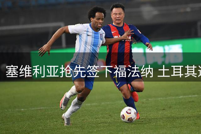 塞维利亚抢先签下福法纳 土耳其邀请落空