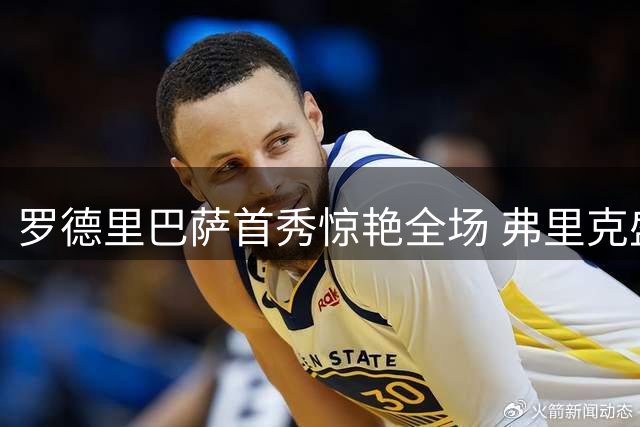 罗德里巴萨首秀惊艳全场 弗里克盛赞完美中场核心