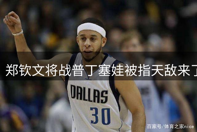 郑钦文将战普丁塞娃被指天敌来了！交手全败，网友称想起法网首轮